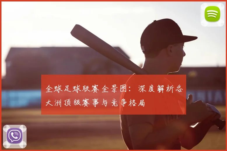 全球足球联赛全景图：深度解析各大洲顶级赛事与竞争格局