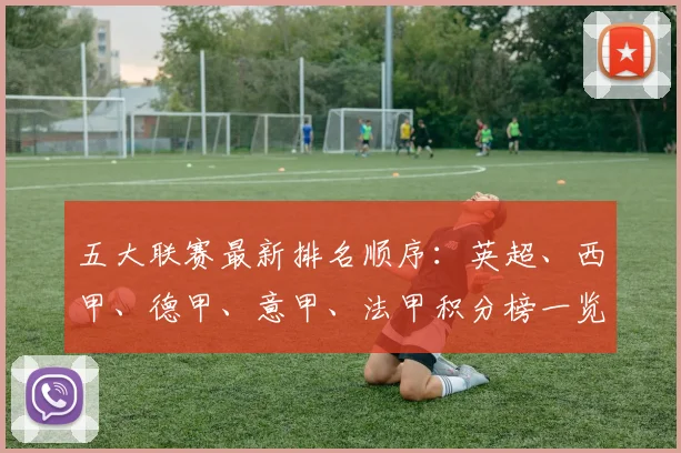 五大联赛最新排名顺序：英超、西甲、德甲、意甲、法甲积分榜一览