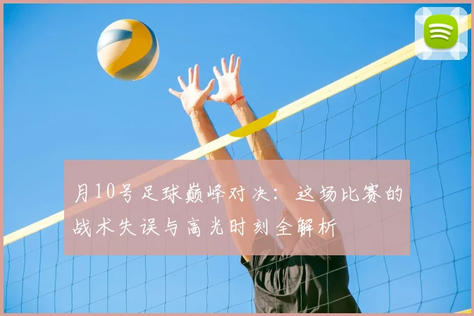 月10号足球巅峰对决：这场比赛的战术失误与高光时刻全解析